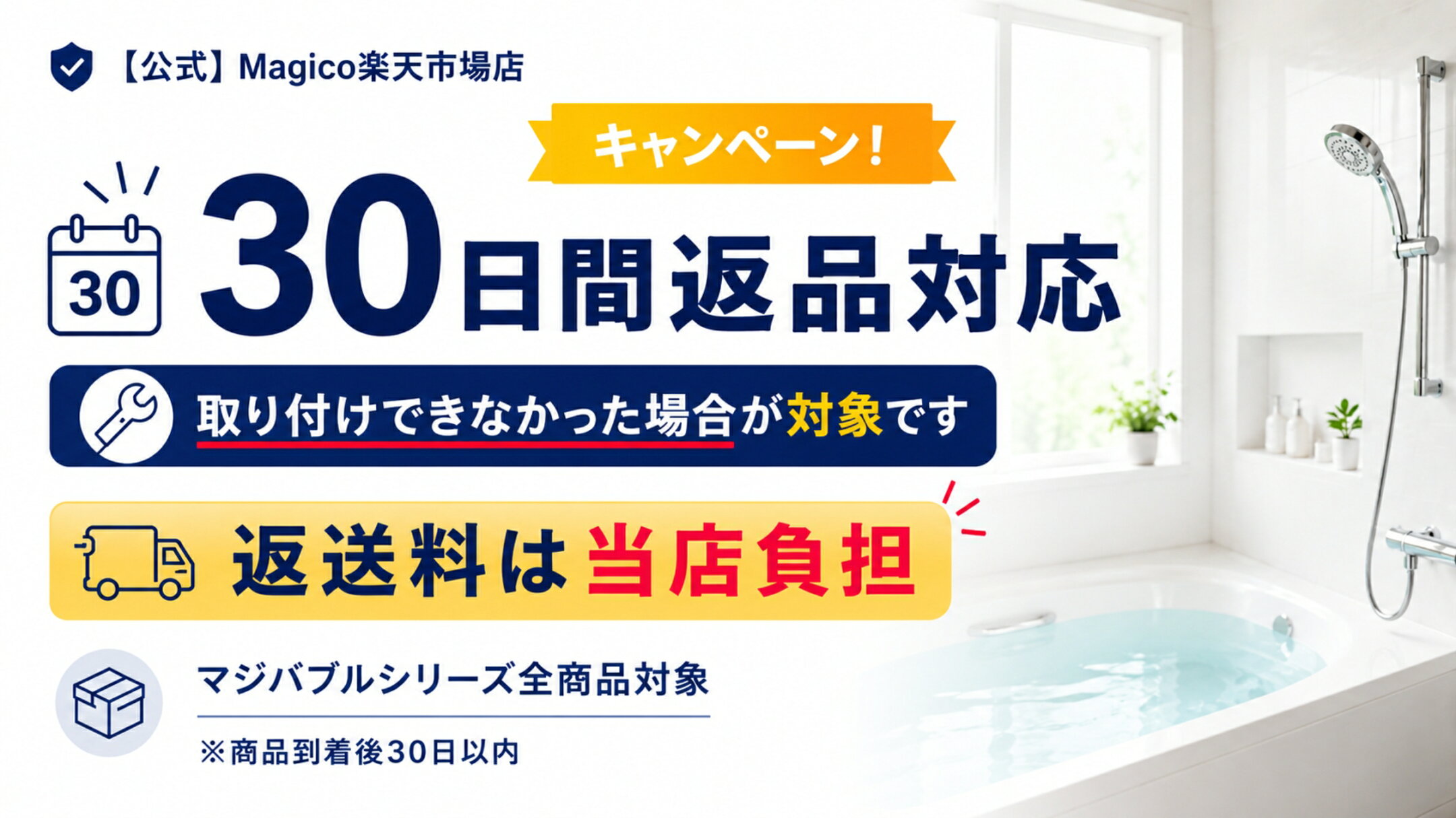 Magico楽天市場店のマジバブル30日間返品対応キャンペーン案内。シリーズ全商品を対象に、取り付けできなかった場合は商品到着後30日以内、返送料当店負担で返品対応します。