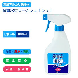 【テレビ紹介】超電水クリーンシュ！シュ！ 本体 Lボトル(500ml) 電解アルカリ洗浄水 強アルカリイオン電解水 除菌 洗浄 消臭 抗菌 クリーナー マルチクリーナー 除菌スプレー 油汚れ キッチン コンロ レンジ 換気扇 冷蔵庫 大掃除 二度拭き不要 超電水 クリーンシュシュ