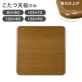 【10%クーポン配布中★5/15(金)20:00〜23:59】木目調 こたつ天板単品 幅80/105/120/150cm（こたつ天板 正方形 長方形 こたつ天板のみ 天板単品 交換用 取替え天板 シンプル 角丸 こたつテーブル天板 コタツ天板 UV塗装 こたつ台 こたつ 取り替え 家具調 天板）