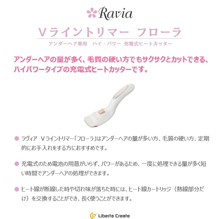 楽天市場】Ravia 【 Vライントリマー フローラ 】5001-22 ラヴィア ヒートカット式 ヒートカッター ビキニライン アンダーヘア デリケートゾーン 処理 コードレス ラビア 『交換用ヒート線カートリッジ ACアダプター 掃除用ブラシ ポーチ』 : Liberta Create 楽天市場】Ravia 【 Vライントリマー フローラ 】5001-22 ラヴィア ヒートカット式 ヒートカッター ビキニライン アンダーヘア デリケートゾーン 処理 コードレス ラビア 『交換用ヒート線カートリッジ ACアダプター 掃除用ブラシ ポーチ』 : Liberta Create