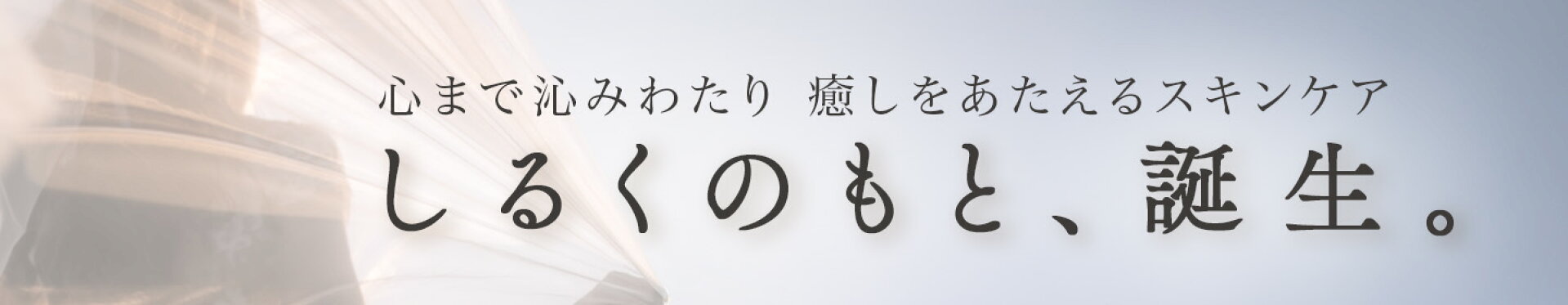 心までしみわたり癒しをあたえるスキンケア、しるくのもと、誕生。