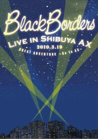 【中古】BLACK BORDERS LIVE IN SHIBUYA AX 2010.3.19 GREAT ADVENTURE~Go To Ax~ [DVD]