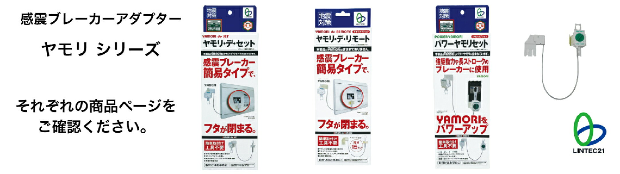 感震ブレーカーアダプター 【ヤモリ】シリーズ　通電火災の防止！  地震による停電からの復帰時、通電火災を防止します。 ●安心・確実な動作機構！ ●各種ブレーカー対応！ ●分電盤に強力接着！穴あけ加工不要の簡単設置！
