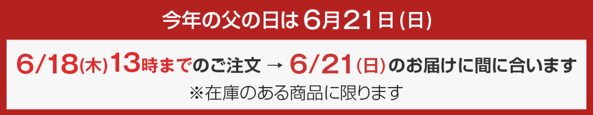 父の日のご注文について、6月18日(木)13時までのご注文は在庫がある商品に限り、6月21日(日)のお届けに間に合います