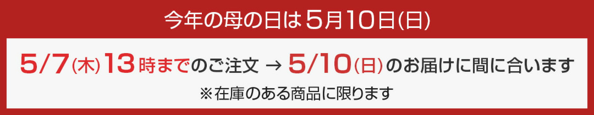 母の日のご注文について、5月7日(木)13時までのご注文は在庫がある商品に限り、5月10日(日)のお届けに間に合います