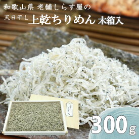 天日干し 上乾　ちりめん 300g 木箱 無添加 和歌山湯浅から老舗がお届けする伝統の技とこだわり 産地直送 和歌山県産 老舗しらす屋 ギフト進物 贈り物 健康 製造直売