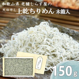 天日干し 上乾　ちりめん 150g 木箱 無添加 和歌山湯浅から老舗がお届けする伝統の技とこだわり 産地直送 和歌山県産 老舗しらす屋 ギフト進物 贈り物 健康 製造直売 父の日 御中元