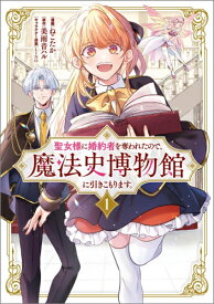 [新品]聖女様に婚約者を奪われたので、魔法史博物館に引きこもります。 (1巻 最新刊)