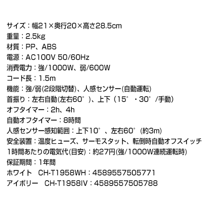 楽天市場】スリーアップ CH-T1958 人感センサー付セラミックヒーター キャノンヒート CH-T1958IV CH-T1958WH 電気暖房機 セラミックファンヒーター 電気ストーブ 電気ヒーター 暖房 洗面所 書斎 子供部屋 トイレ暖房 自宅 プレゼント 足元ヒーター : マツカメショッピング 楽天市場】スリーアップ CH-T1958 人感センサー付セラミックヒーター キャノンヒート CH-T1958IV CH-T1958WH 電気暖房機 セラミックファンヒーター 電気ストーブ 電気ヒーター 暖房 洗面所 書斎 子供部屋 トイレ暖房 自宅 プレゼント 足元ヒーター : マツカメショッピング