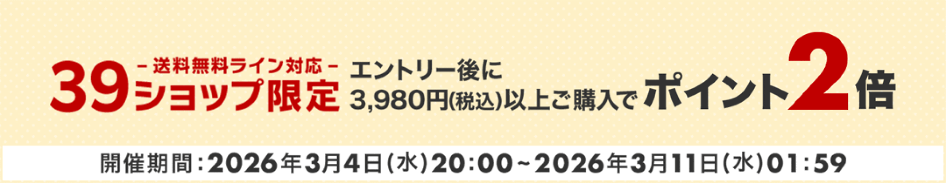 39ショップ（送料無料ライン対応）限定　エントリー＆3,980円（税込）以上購入でポイント2倍