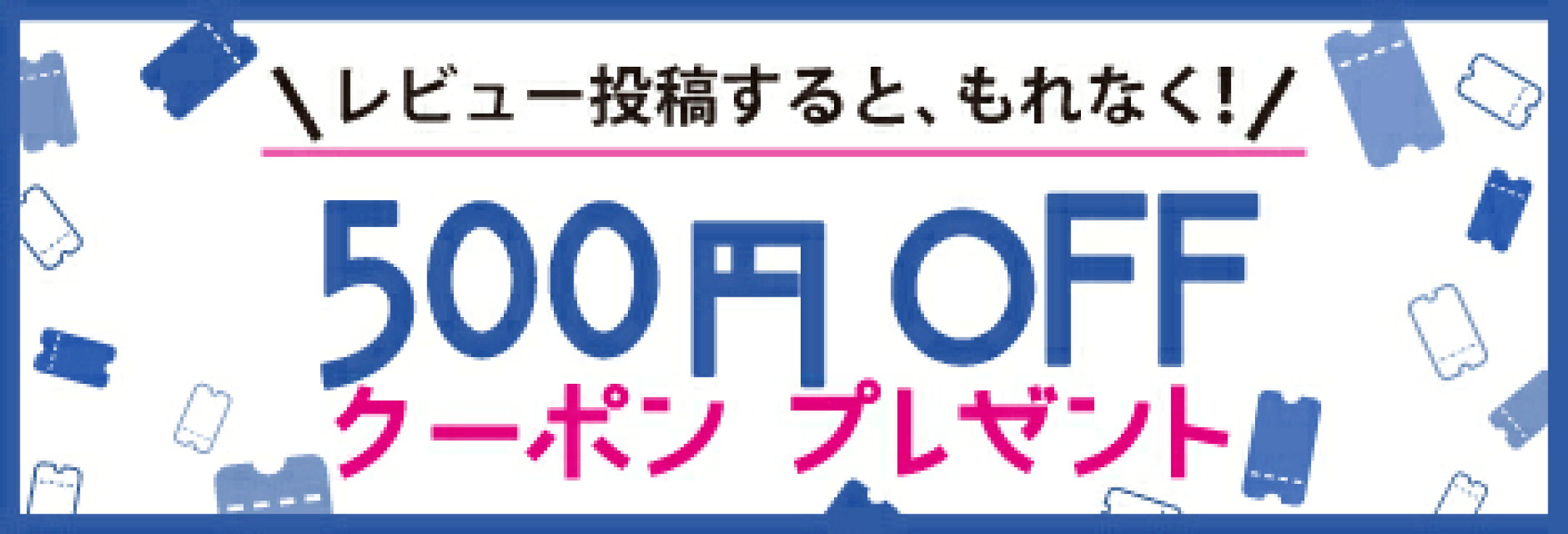 レビュー投稿すると、もれなく！500円OFFクーポンをプレゼント
