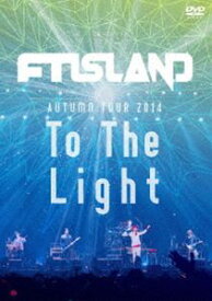 FTISLAND／AUTUMN TOUR 2014”To The Light”（DVD） [DVD]