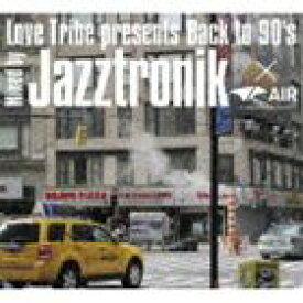 Jazztronik（MIX） / Love Tribe presents Back to 90’s Mixed by Jazztronik×AIR （DAIKANYAMA TOKYO） [CD]