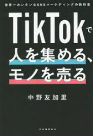 TikTokで人を集める、モノを売る 世界一カンタンなSNSマーケティングの教科書