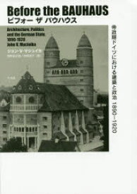 ビフォーザバウハウス 帝政期ドイツにおける建築と政治1890-1920