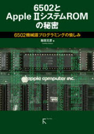 6502とApple 2システムROMの秘密 6502機械語プログラミングの愉しみ