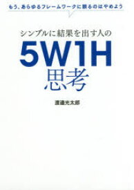 シンプルに結果を出す人の5W1H思考 もう、あらゆるフレームワークに頼るのはやめよう