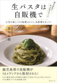 生パスタは自販機で 鹿児島県で私が始めました 人生を楽しくする起業のヒミツ、全部書きました!