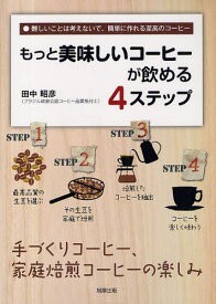 もっと美味しいコーヒーが飲める4ステップ 難しいことは考えないで、簡単に作れる至高のコーヒー 手づくりコーヒー、家庭焙煎コーヒーの楽しみ