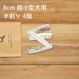 【 8cm 超小型犬用 】【半割り】【4個セット】エゾ鹿の角 犬 おやつ 無添加 国産 北海道産 ペット・ペットグッズ ドッグフード ガム 骨（ボーン）型 鹿の角 硬い 長持ち おもちゃ 鹿角 角ガム