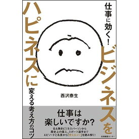 【ビジネス】仕事に効く!　ビジネスをハピネスに変える考え方のコツ / 西沢 泰生