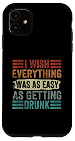 iPhone 11 I Wish Everything Was As Easy As Getting Drunk スマホケース