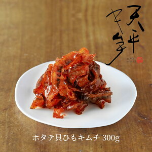 ホタテ貝ひもキムチ 300g 【天平キムチ、帆立キムチ、ホタテ貝ひも、海鮮キムチ、おつまみ、国産ほたて、珍味、ご飯のお供、キムチだれ、やみつき、手土産、贈り物、ピリ辛、酒の肴】