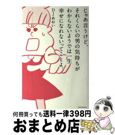 【中古】 じゃあ言うけど、それくらいの男の気持ちがわからないようでは一生幸せになれないって / DJあおい / ワニブックス [単行本（ソフトカバー）]【宅配便出荷】