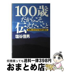 【中古】 100歳だからこそ、伝えたいこと 健康と生き方の秘訣を語る / 塩谷 信男 / サンマーク出版 [単行本]【宅配便出荷】