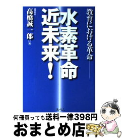 【中古】 水素革命近未来！ 教育における革命 / 高橋 誠一郎 / あ・うん [単行本]【宅配便出荷】