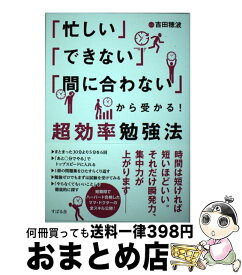 【中古】 「忙しい」「できない」「間に合わない」から受かる！超効率勉強法 / 吉田 穂波 / すばる舎 [単行本]【宅配便出荷】