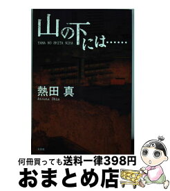 【中古】 山の下には… / 熱田 真 / 文芸社 [単行本（ソフトカバー）]【宅配便出荷】