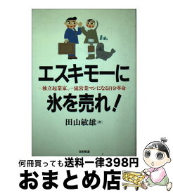 【中古】 エスキモーに氷を売れ！ 独立起業家、一流営業マンになる自分革命 / 田山 敏雄 / 日新報道 [単行本]【宅配便出荷】