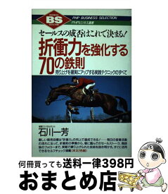 【中古】 折衝力を強化する70の鉄則 セールスの成否はこれで決まる！　売り上げを確実にア / 石川 一芳 / PHP研究所 [単行本]【宅配便出荷】