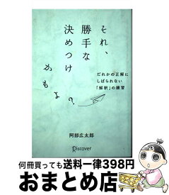 【中古】 それ、勝手な決めつけかもよ？ だれかの正解にしばられない「解釈」の練習 / 阿部 広太郎 / ディスカヴァー・トゥエンティワン [単行本（ソフトカバー）]【宅配便出荷】