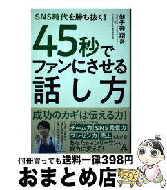 【中古】 45秒でファンにさせる話し方 SNS時代を勝ち抜く！ / 御子神 翔吾 / 合同出版 [単行本]【宅配便出荷】