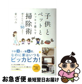 【中古】 子供とペットとスッキリ暮らす掃除術 東さんちのアイデア50全部見せ / 東いづみ / KADOKAWA/メディアファクトリー [単行本]【ネコポス発送】