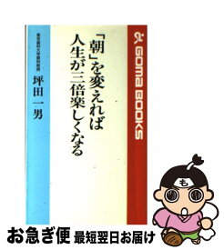 【中古】 「朝」を変えれば人生が三倍楽しくなる / 坪田 一男 / ごま書房新社 [新書]【ネコポス発送】