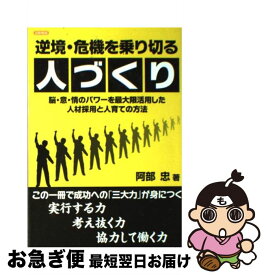 【中古】 逆境・危機を乗り切る人づくり 脳・意・情のパワーを最大限活用した人材採用と人育て / 阿部 忠 / 日新報道 [単行本]【ネコポス発送】