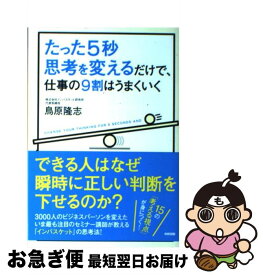 【中古】 たった5秒思考を変えるだけで、仕事の9割はうまくいく / 鳥原 隆志 / 中経出版 [単行本（ソフトカバー）]【ネコポス発送】