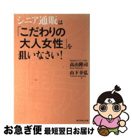 【中古】 シニア通販は「こだわりの大人女性」を狙いなさい！ / 高山 隆司/山下 幸弘 / ダイヤモンド社 [単行本（ソフトカバー）]【ネコポス発送】
