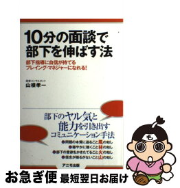 【中古】 10分の面談で部下を伸ばす法 部下指導に自信が持てるプレイング・マネジャーになれ / 山根 孝一 / アニモ出版 [単行本（ソフトカバー）]【ネコポス発送】