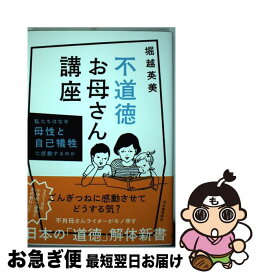 【中古】 不道徳お母さん講座 私たちはなぜ母性と自己犠牲に感動するのか / 堀越英美 / 河出書房新社 [単行本]【ネコポス発送】