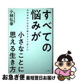 【中古】 すべての悩みが小さなことに思える生き方 / 小林 弘幸 / マキノ出版 [単行本（ソフトカバー）]【ネコポス発送】