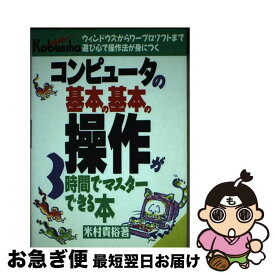 【中古】 コンピュータの基本の基本の操作が3時間でマスターできる本 ウィンドウズからワープロソフトまで遊び心で操作法が / 米村 貴裕 / 広文社 [単行本]【ネコポス発送】