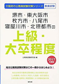 【中古】 堺市・東大阪市・枚方市・八尾市・寝屋川市・北攝都市の上級・大卒程度 2017年度版 (大阪府の公務員試験対策シリーズ)