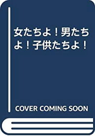 【中古】 女たちよ！男たちよ！子供たちよ！