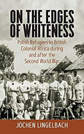 【中古】【輸入品・未使用】On the Edges of Whiteness: Polish Refugees in British Colonial Africa during and after the Second World War