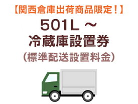 大阪府・京都府・兵庫県・奈良県・滋賀県のみ設置可能 【大阪府・京都府・兵庫県・奈良県・滋賀県限定】501L以上冷蔵庫標準配送設置料金