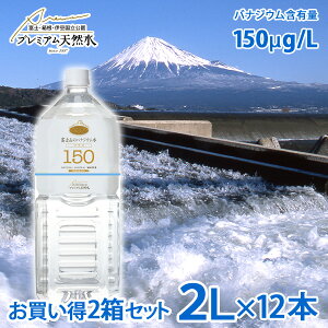 お買い得2箱セット 富士山のバナジウム水 150 プラス 2L × 6本 × 2箱=計12本 ミネラルウォーターペットボトル 防災グッズ 極上プレミアム天然水 災害対策 地震対策 非常時対策 非常用 国内天然